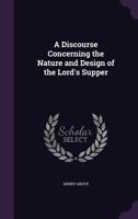 A Discourse Concerning The Nature And Design Of The Lord's Supper 1104592363 Book Cover