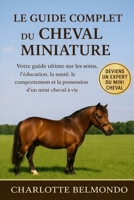 LE GUIDE COMPLET DU CHEVAL MINIATURE: Votre guide ultime sur les soins, l'éducation, la santé, le comportement et la possession d'un mini-cheval à vie (French Edition) B0GKX4MPGP Book Cover