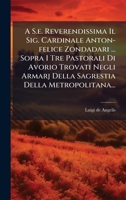 A S.e. Reverendissima Il Sig. Cardinale Anton-felice Zondadari ... Sopra I Tre Pastorali Di Avorio Trovati Negli Armarj Della Sagrestia Della Metropolitana... (Italian Edition) 102459551X Book Cover