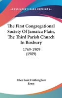 The First Congregational Society Of Jamaica Plain, The Third Parish Church In Roxbury: 1769-1909 112088019X Book Cover