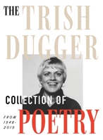 The Trish Dugger Collection of Poetry: From 1948-2019 0578579111 Book Cover