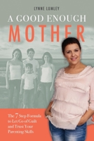 A Good Enough Mother: The 7 Step Formula to Let Go of Guilt and Trust Your Parenting Skills 1922380091 Book Cover