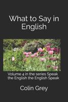 What to Say in English: Volume 4 in the series Speak the English the English Speak 179580470X Book Cover