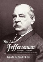 The Last Jeffersonian: Grover Cleveland and the Path to Restoring the Republic 1449740499 Book Cover