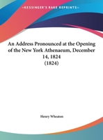 An Address Pronounced At The Opening Of The New York Athenaeum, December 14, 1824 (1824) 1359029435 Book Cover