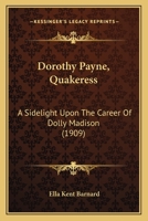 Dorothy Payne, Quakeress: A Sidelight Upon The Career Of Dolly Madison 1166961281 Book Cover