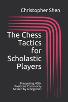 The Chess Tactics for Scholastic Players: Presenting 400+ Positions Commonly Missed by A Beginner B08WJZCVX1 Book Cover