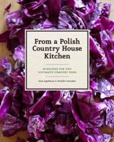From a Polish Country House Kitchen: 90 Recipes for the Ultimate Comfort Food 1452110557 Book Cover