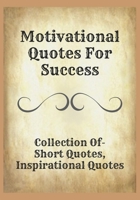 Motivational Quotes For Success: Collection Of- Short Quotes, Inspirational Quotes B0BLQW2872 Book Cover