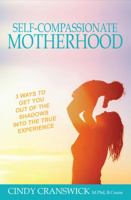 Self-Compassionate Motherhood: 3 Ways To Get You Out Of The Shadows Into The True Experience 1925692817 Book Cover