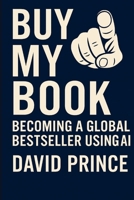 BUY MY BOOK: BECOMING A GLOBAL BESTSELLER USING A.I. B0F4PYLMQ8 Book Cover