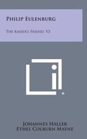 Philip Eulenburg: The Kaiser's Friend V2 1163153672 Book Cover