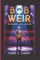 BOB WEIR: BIOGRAPHY OF A LEGEND B0DT5J77N8 Book Cover