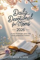 Daily Devotional for Moms 2026: A Year of Strength, Grace, and God's Guidance for Mothers B0GCCRVSMG Book Cover