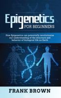 Epigenetics for Beginners: How Epigenetics can potentially revolutionize our understanding of the structure and behavior of biological life on Earth B087R3VDBM Book Cover