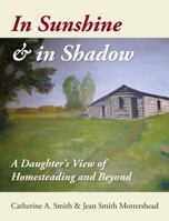 In Sunshine and in Shadow: A Daughter's View of Homesteading and Beyond 0995801428 Book Cover