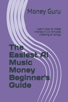 The Easiest AI Music Money Beginner's Guide: Learn how to make money in 15 minutes creating AI songs B0H8BCB1HG Book Cover