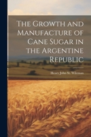 The Growth and Manufacture of Cane Sugar in the Argentine Republic 1022053728 Book Cover