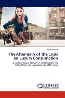 The Aftermath of the Crisis on Luxury Consumption: A Study of luxury consumers in Italy and in the United States as a consequence of the crisis 3845404124 Book Cover