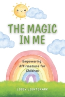 The Magic In Me: Empowering Affirmations for Children: 120 Positive Mantras to Inspire Courage, Confidence and Inner Peace for Children Age 6-10 B0F7FJYMC3 Book Cover