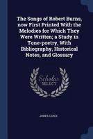 The Songs of Robert Burns, Now First Printed with the Melodies for Which They Were Written; A Study in Tone-Poetry, with Bibliography, Historical Notes, and Glossary 1376717174 Book Cover