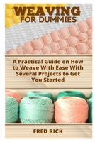 WEAVING FOR DUMMIES: A Practical Guide on How to Weave With Ease With Several Projects to Get You Started null Book Cover
