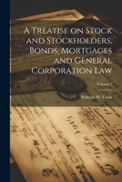 A Treatise on Stock and Stockholders, Bonds, Mortgages and General Corporation Law; Volume 1 1022442392 Book Cover