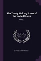 The Treaty Making Power of the United States, Volume 1 1377538338 Book Cover