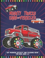 Mighty Trucks Cars And Vehicles Dot Markers Activity And Coloring Book For Kids Ages 2-6: Cool And Great Car, Vehicles And Truck Drawing Book With Dot Marker For Kids Who Love To Draw With Big Guided B09T345G3H Book Cover