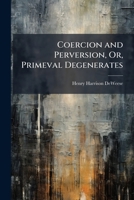 Coercion and Perversion, Or, Primeval Degenerates 1023940965 Book Cover