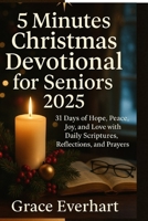 5 minutes Christmas devotional for Seniors 2025: 31 Days of Hope, peace , Joy and Love with Daily Scriptures, Reflections, and Prayers B0FQV5R8PB Book Cover