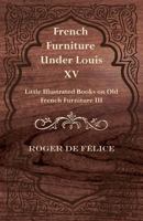 French Furniture Under Louis XV - Little Illustrated Book on Old French Furniture III 1447436105 Book Cover