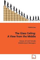 The Glass Ceiling: A View from the Middle: Voices of Irish Female Middle-Level Managers 3639143779 Book Cover