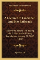 A Lecture On Cincinnati And Her Railroads: Delivered Before The Young Men's Mercantile Library Association, January 22, 1850 1437457797 Book Cover