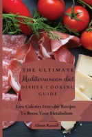 The Ultimate Mediterranean Diet Dishes Cooking Guide: Low Calories Everyday Recipes To Boost Your Metabolism 1803174234 Book Cover