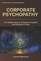 CORPORATE PSYCHOPATHY: The Hidden Drivers of Global Corruption and Economic Crises B0GPMVSR5F Book Cover
