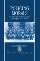 Policing Morals: The Metropolitan Police and the Home Office, 1870-1914 0198201656 Book Cover