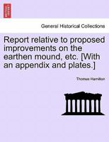 Report relative to proposed improvements on the earthen mound, etc. [With an appendix and plates.] 1241607176 Book Cover