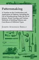 Patternmaking - A Treatise on the Construction and Application of Patterns, Including the Use of Woodworking Tools, the Art of Joinery, Wood Turning, and Various Methods of Building Patterns and Core- 1443744042 Book Cover