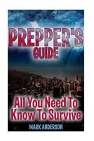 Prepper's Guide: All You Need to Know to Survive: (Prepping, Survival Guide) 1981160159 Book Cover