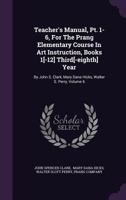 Teacher's Manual, Pt. 1-6, for the Prang Elementary Course in Art Instruction, Books 1[-12] Third[-Eighth] Year: By John S. Clark, Mary Dana Hicks, Walter S. Perry, Issue 357, Part 6 1276598556 Book Cover