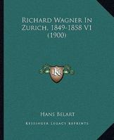 Richard Wagner In Zurich, 1849-1858 V1 (1900) 1017975930 Book Cover