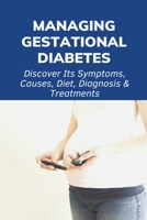Managing Gestational Diabetes: Discover Its Symptoms, Causes, Diet, Diagnosis & Treatments: Diabetes And Pregnancy Book B0962N9LHC Book Cover
