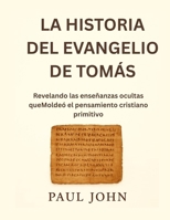 LA HISTORIA DEL EVANGELIO DE TOMÁS: Revelando las enseñanzas ocultas queMoldeó el pensamiento cristiano primitivo (Spanish Edition) B0FRRN89MP Book Cover
