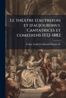 Le théâtre d'autrefois et d'aujourdhui. Cantatrices et comédiens 1532-1882 1173165029 Book Cover