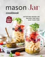 Mason Jar Cookbook: Satisfying Mason Jar Recipes That Will Save Your Time B0CHL7DB2Z Book Cover