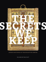 The Secrets We Keep: Hidden Histories of the Byzantine Empire (Thomas and Barbara Gaehtgens Lecture Series) 160606908X Book Cover