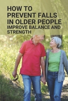 How To Prevent Falls In Older People: Improve Balance And Strength: The Physical Limitations Of The Older Adult B0982KVJ25 Book Cover