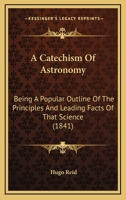 A Catechism Of Astronomy: Being A Popular Outline Of The Principles And Leading Facts Of That Science 1120110912 Book Cover