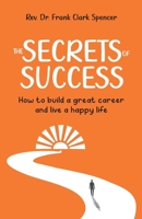 The Secrets of Success: How to Build a Great Career and Live a Happy Life 1998528278 Book Cover